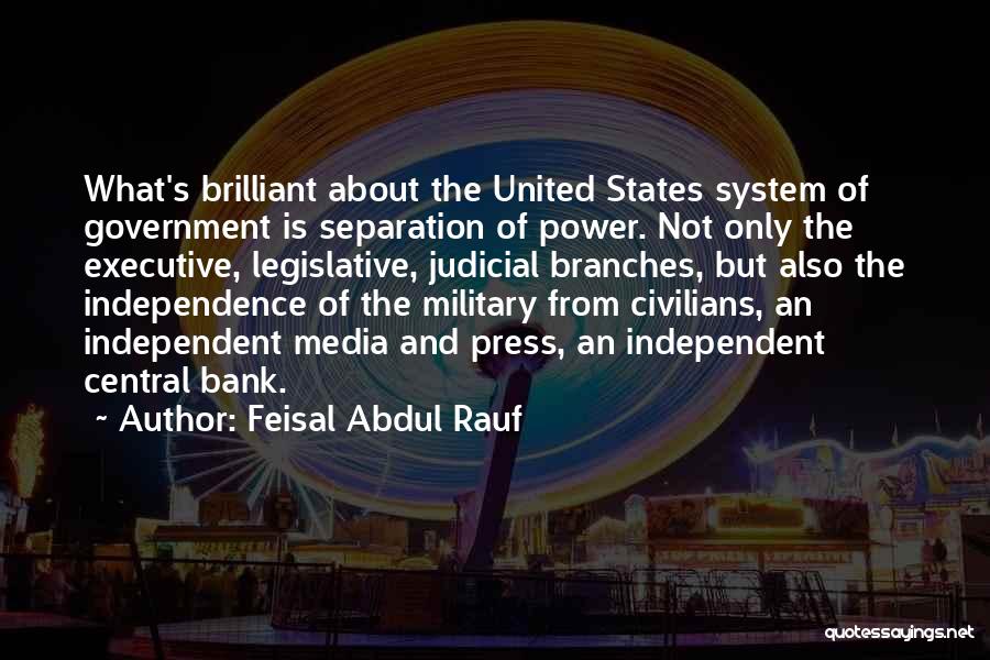 Feisal Abdul Rauf Quotes: What's Brilliant About The United States System Of Government Is Separation Of Power. Not Only The Executive, Legislative, Judicial Branches,