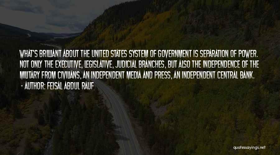 Feisal Abdul Rauf Quotes: What's Brilliant About The United States System Of Government Is Separation Of Power. Not Only The Executive, Legislative, Judicial Branches,
