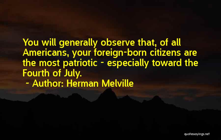 Herman Melville Quotes: You Will Generally Observe That, Of All Americans, Your Foreign-born Citizens Are The Most Patriotic - Especially Toward The Fourth