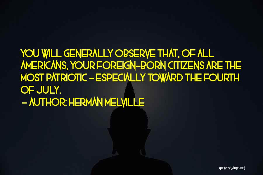 Herman Melville Quotes: You Will Generally Observe That, Of All Americans, Your Foreign-born Citizens Are The Most Patriotic - Especially Toward The Fourth