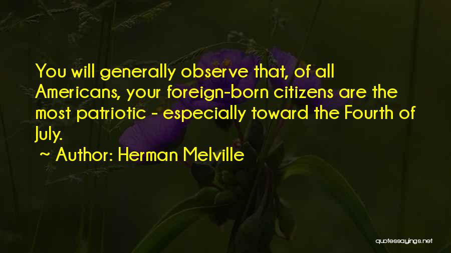 Herman Melville Quotes: You Will Generally Observe That, Of All Americans, Your Foreign-born Citizens Are The Most Patriotic - Especially Toward The Fourth