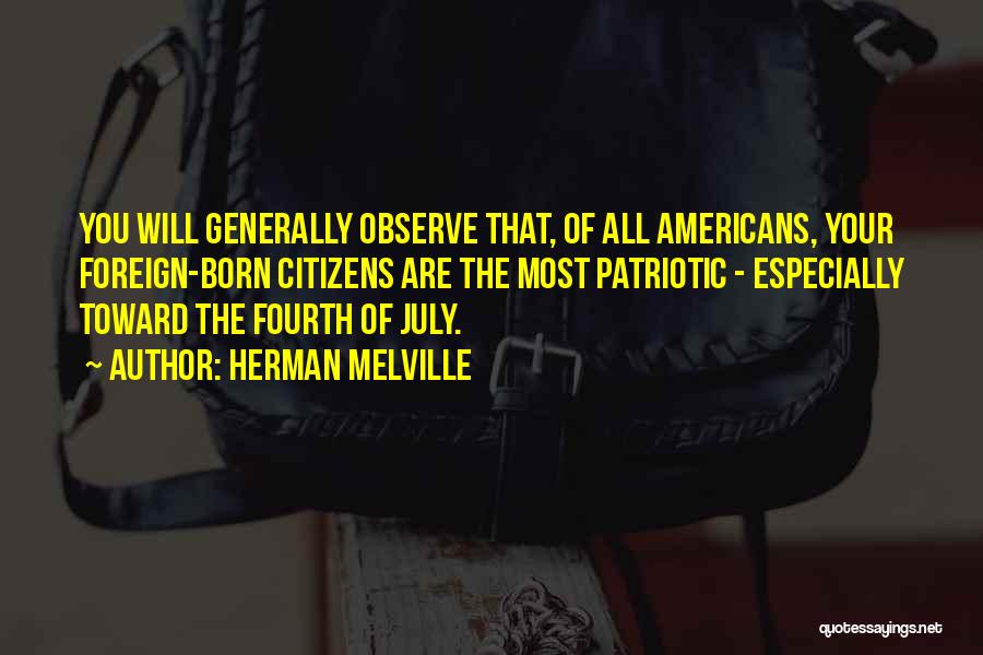 Herman Melville Quotes: You Will Generally Observe That, Of All Americans, Your Foreign-born Citizens Are The Most Patriotic - Especially Toward The Fourth