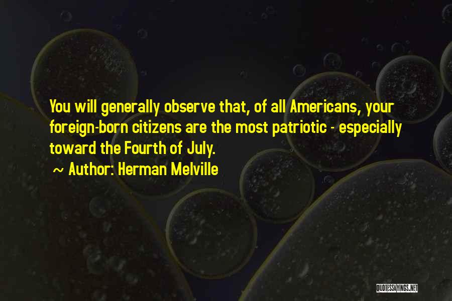 Herman Melville Quotes: You Will Generally Observe That, Of All Americans, Your Foreign-born Citizens Are The Most Patriotic - Especially Toward The Fourth