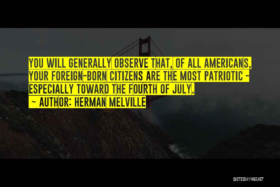 Herman Melville Quotes: You Will Generally Observe That, Of All Americans, Your Foreign-born Citizens Are The Most Patriotic - Especially Toward The Fourth