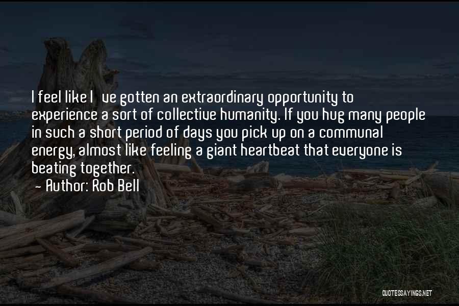 Rob Bell Quotes: I Feel Like I've Gotten An Extraordinary Opportunity To Experience A Sort Of Collective Humanity. If You Hug Many People