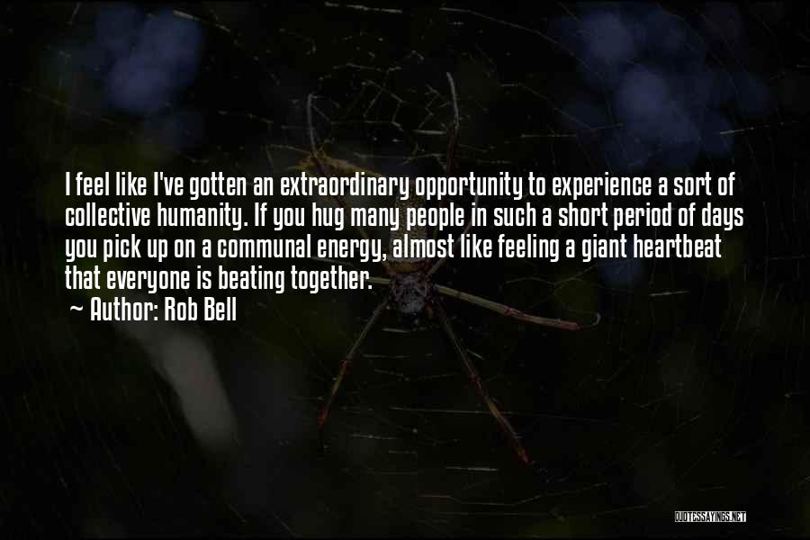 Rob Bell Quotes: I Feel Like I've Gotten An Extraordinary Opportunity To Experience A Sort Of Collective Humanity. If You Hug Many People