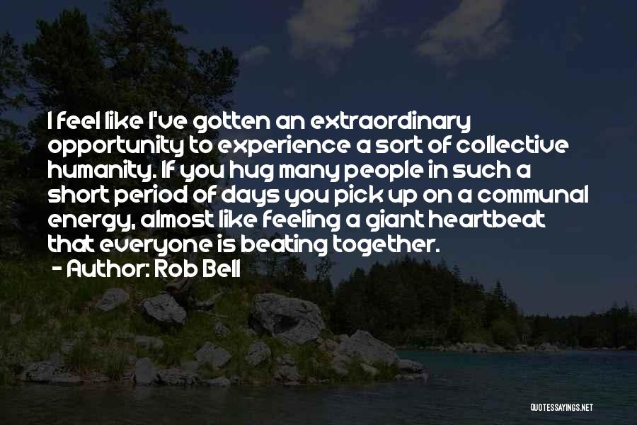Rob Bell Quotes: I Feel Like I've Gotten An Extraordinary Opportunity To Experience A Sort Of Collective Humanity. If You Hug Many People