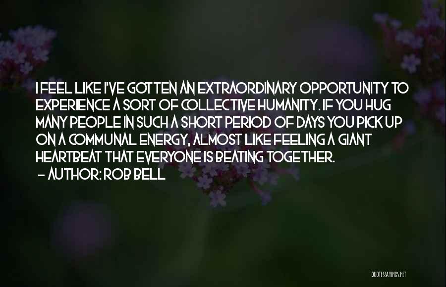 Rob Bell Quotes: I Feel Like I've Gotten An Extraordinary Opportunity To Experience A Sort Of Collective Humanity. If You Hug Many People