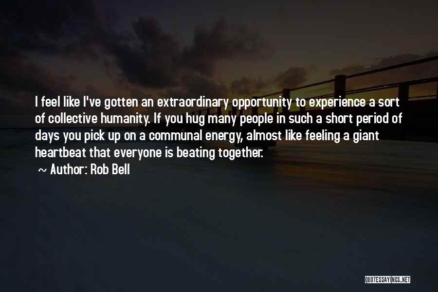 Rob Bell Quotes: I Feel Like I've Gotten An Extraordinary Opportunity To Experience A Sort Of Collective Humanity. If You Hug Many People