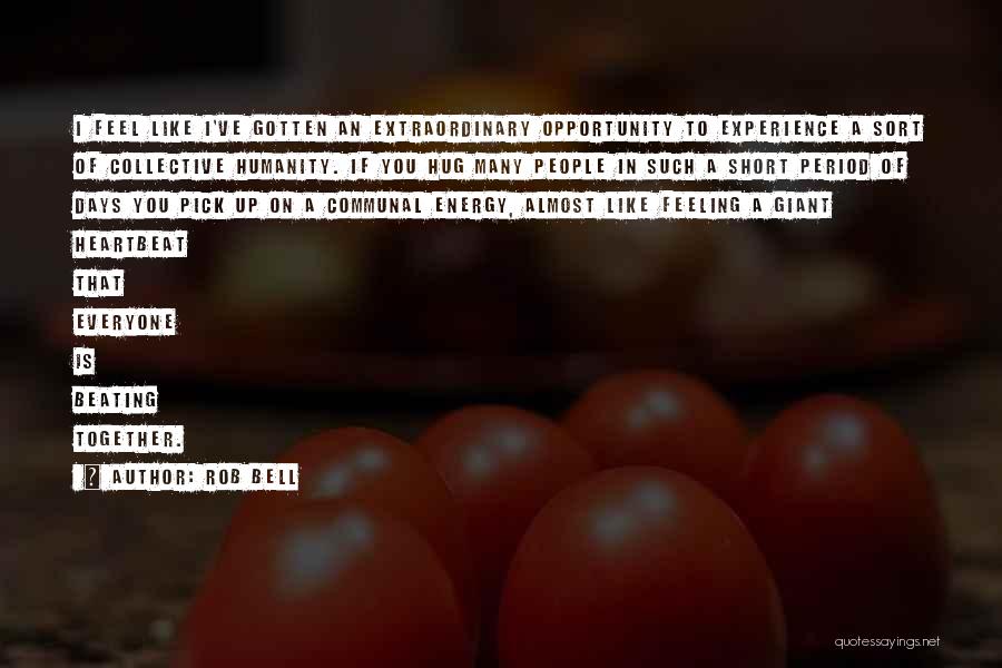 Rob Bell Quotes: I Feel Like I've Gotten An Extraordinary Opportunity To Experience A Sort Of Collective Humanity. If You Hug Many People