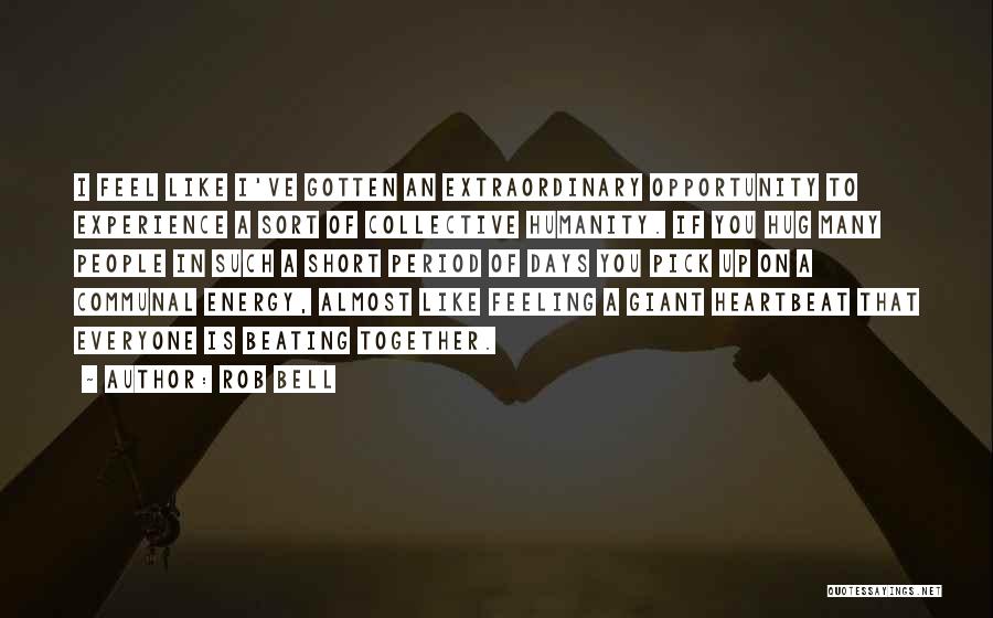Rob Bell Quotes: I Feel Like I've Gotten An Extraordinary Opportunity To Experience A Sort Of Collective Humanity. If You Hug Many People