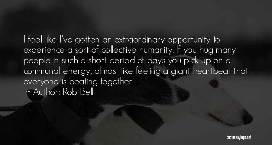 Rob Bell Quotes: I Feel Like I've Gotten An Extraordinary Opportunity To Experience A Sort Of Collective Humanity. If You Hug Many People