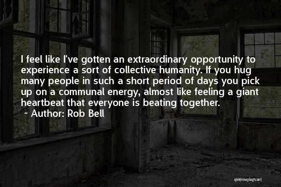 Rob Bell Quotes: I Feel Like I've Gotten An Extraordinary Opportunity To Experience A Sort Of Collective Humanity. If You Hug Many People