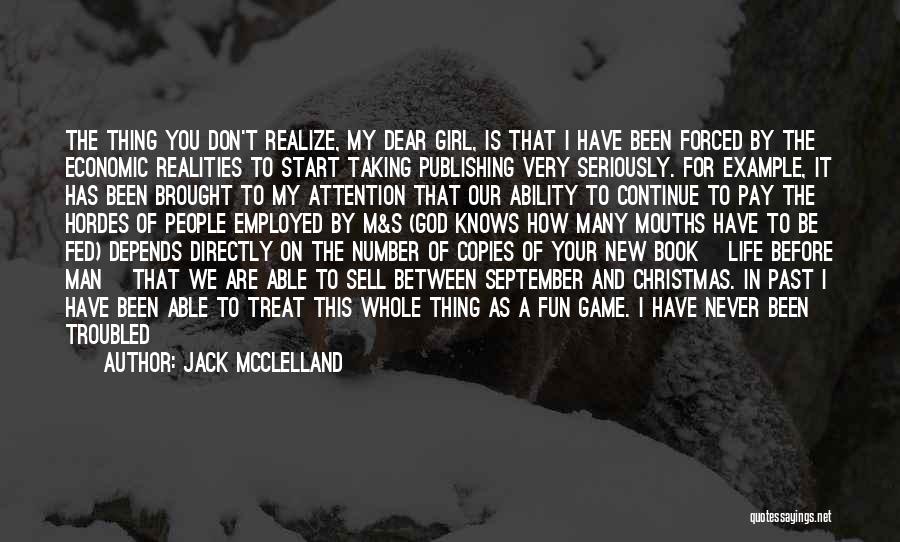 Jack McClelland Quotes: The Thing You Don't Realize, My Dear Girl, Is That I Have Been Forced By The Economic Realities To Start