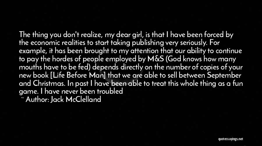 Jack McClelland Quotes: The Thing You Don't Realize, My Dear Girl, Is That I Have Been Forced By The Economic Realities To Start