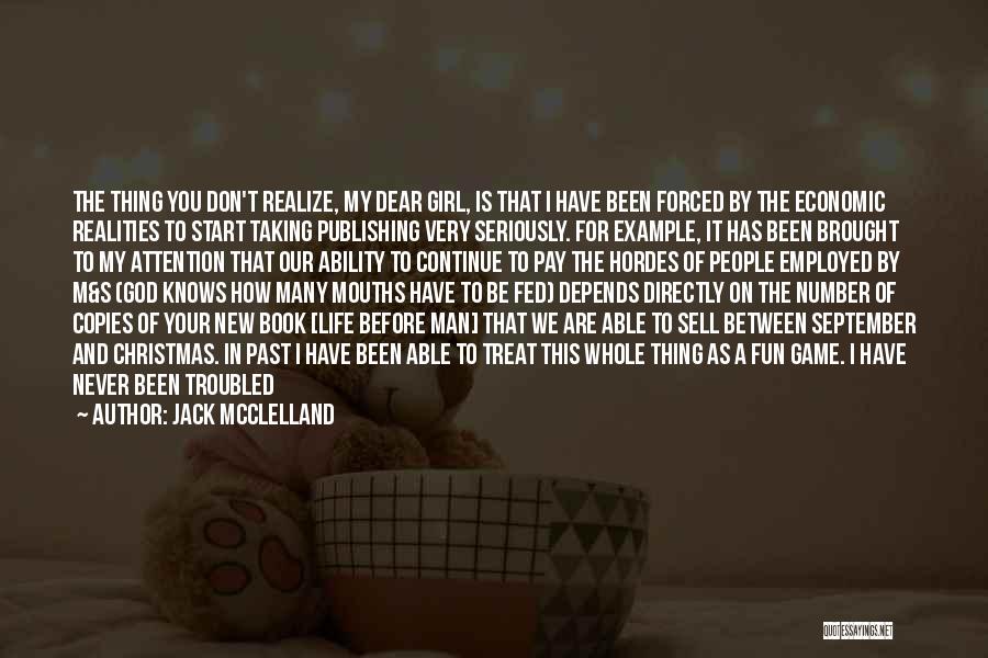 Jack McClelland Quotes: The Thing You Don't Realize, My Dear Girl, Is That I Have Been Forced By The Economic Realities To Start