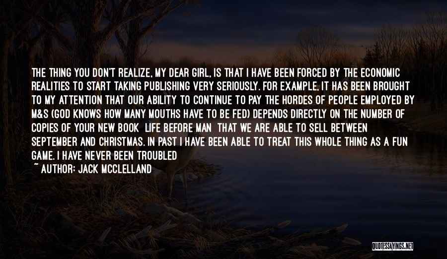 Jack McClelland Quotes: The Thing You Don't Realize, My Dear Girl, Is That I Have Been Forced By The Economic Realities To Start