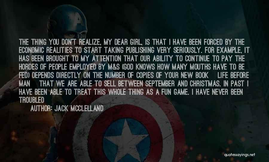 Jack McClelland Quotes: The Thing You Don't Realize, My Dear Girl, Is That I Have Been Forced By The Economic Realities To Start