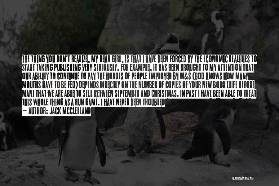 Jack McClelland Quotes: The Thing You Don't Realize, My Dear Girl, Is That I Have Been Forced By The Economic Realities To Start