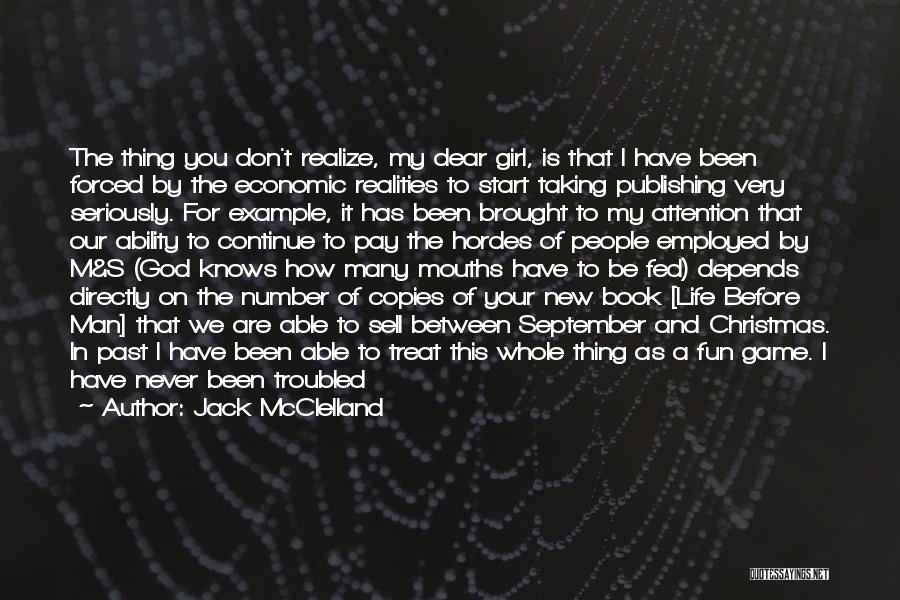 Jack McClelland Quotes: The Thing You Don't Realize, My Dear Girl, Is That I Have Been Forced By The Economic Realities To Start