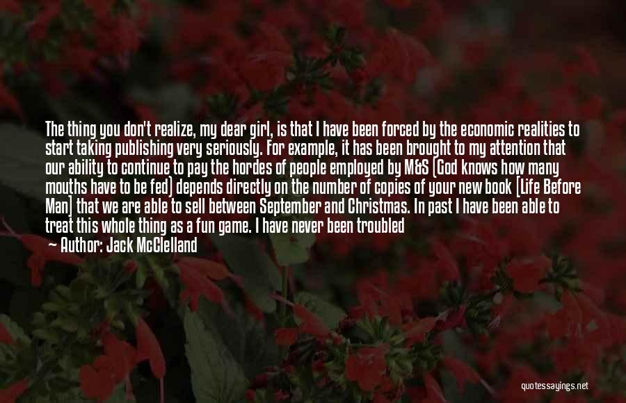 Jack McClelland Quotes: The Thing You Don't Realize, My Dear Girl, Is That I Have Been Forced By The Economic Realities To Start