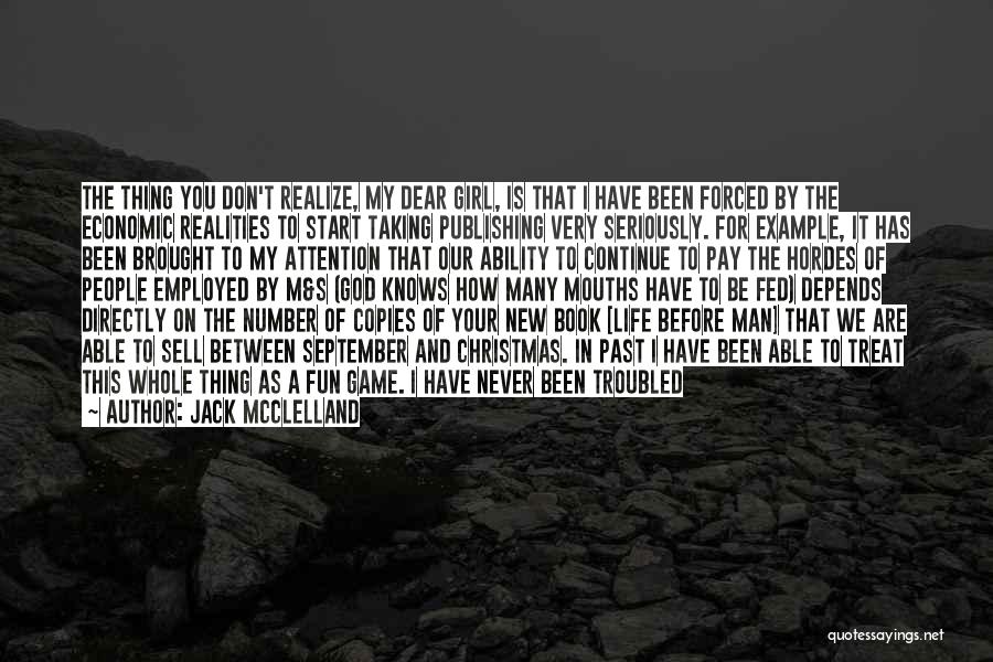 Jack McClelland Quotes: The Thing You Don't Realize, My Dear Girl, Is That I Have Been Forced By The Economic Realities To Start