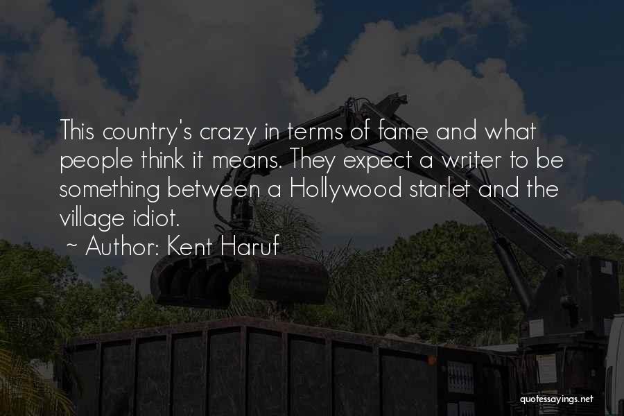 Kent Haruf Quotes: This Country's Crazy In Terms Of Fame And What People Think It Means. They Expect A Writer To Be Something