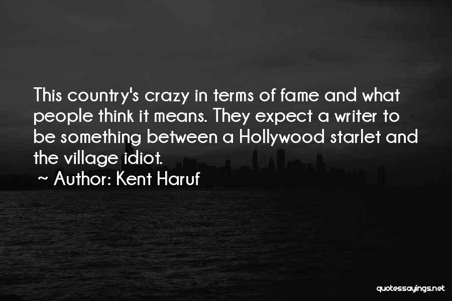Kent Haruf Quotes: This Country's Crazy In Terms Of Fame And What People Think It Means. They Expect A Writer To Be Something
