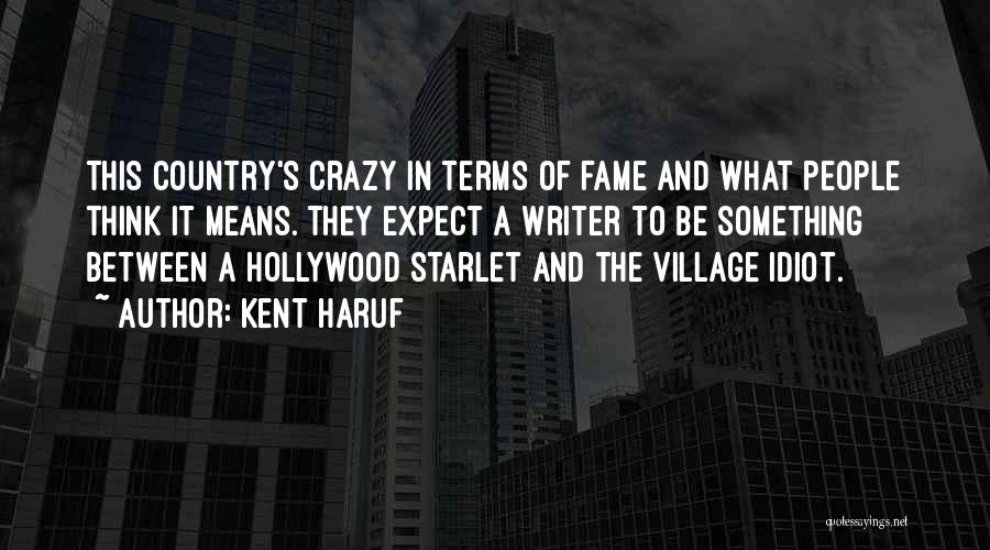 Kent Haruf Quotes: This Country's Crazy In Terms Of Fame And What People Think It Means. They Expect A Writer To Be Something