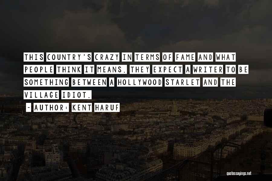 Kent Haruf Quotes: This Country's Crazy In Terms Of Fame And What People Think It Means. They Expect A Writer To Be Something