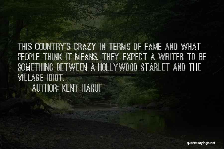 Kent Haruf Quotes: This Country's Crazy In Terms Of Fame And What People Think It Means. They Expect A Writer To Be Something