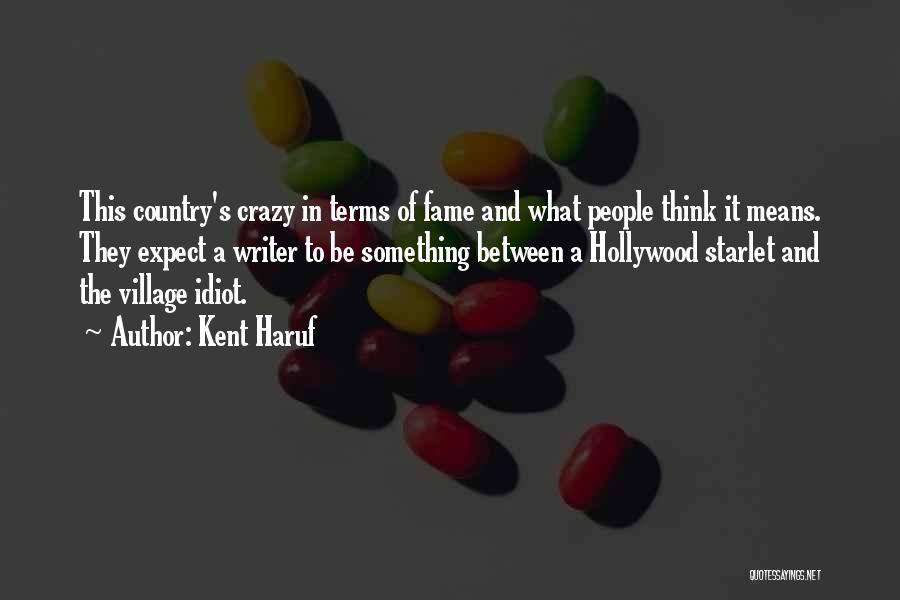 Kent Haruf Quotes: This Country's Crazy In Terms Of Fame And What People Think It Means. They Expect A Writer To Be Something