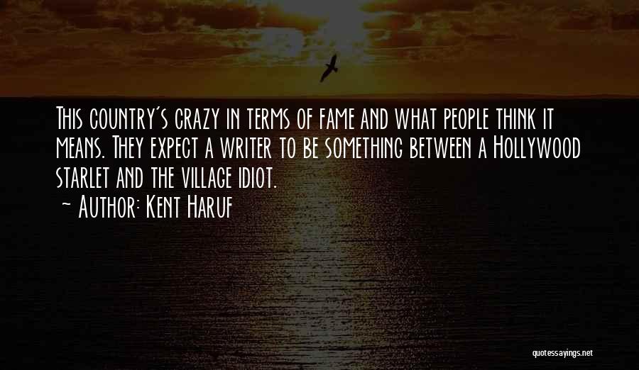 Kent Haruf Quotes: This Country's Crazy In Terms Of Fame And What People Think It Means. They Expect A Writer To Be Something
