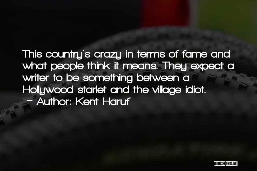 Kent Haruf Quotes: This Country's Crazy In Terms Of Fame And What People Think It Means. They Expect A Writer To Be Something