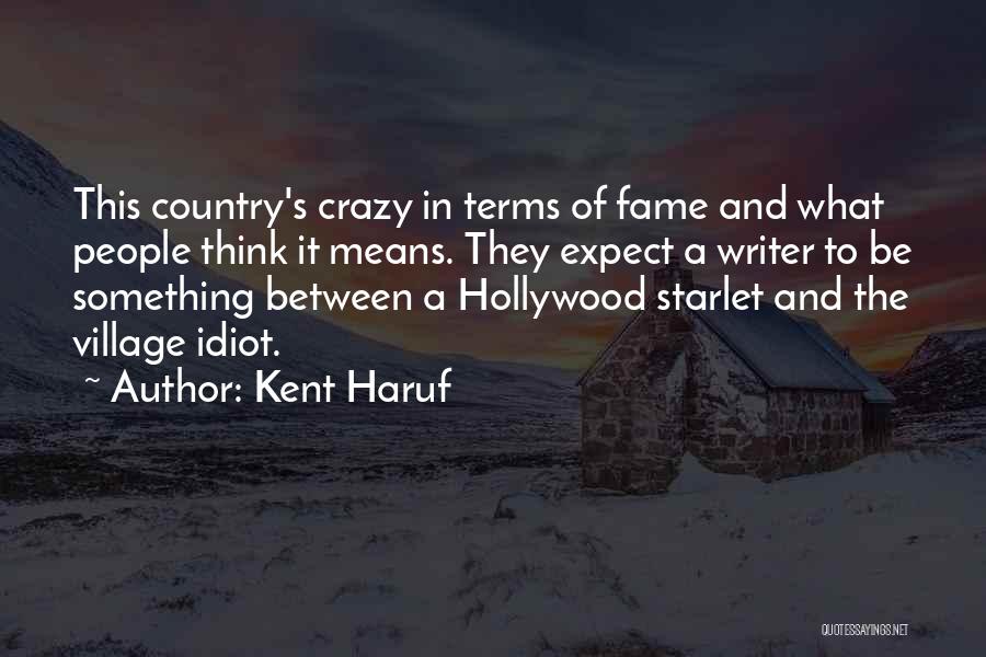 Kent Haruf Quotes: This Country's Crazy In Terms Of Fame And What People Think It Means. They Expect A Writer To Be Something