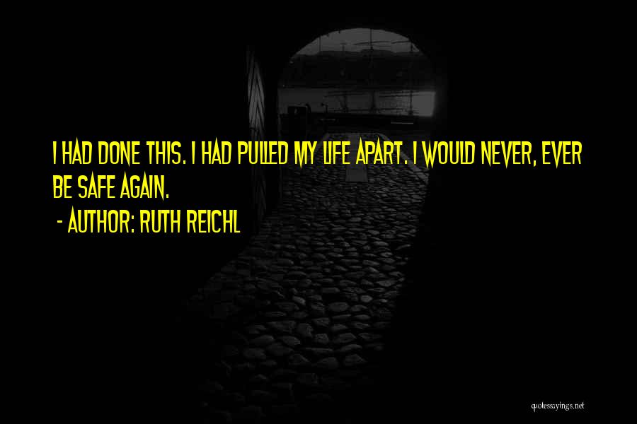 Ruth Reichl Quotes: I Had Done This. I Had Pulled My Life Apart. I Would Never, Ever Be Safe Again.