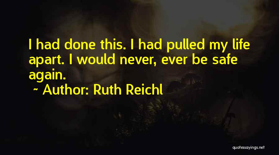 Ruth Reichl Quotes: I Had Done This. I Had Pulled My Life Apart. I Would Never, Ever Be Safe Again.