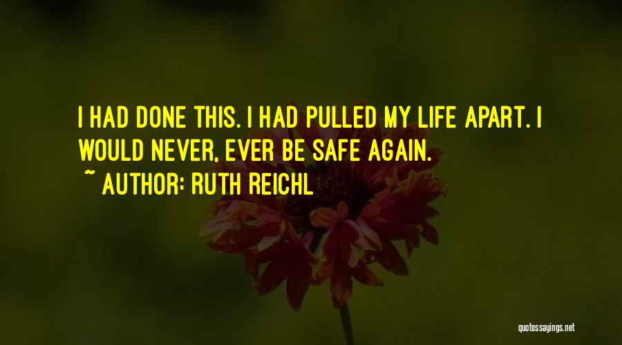 Ruth Reichl Quotes: I Had Done This. I Had Pulled My Life Apart. I Would Never, Ever Be Safe Again.