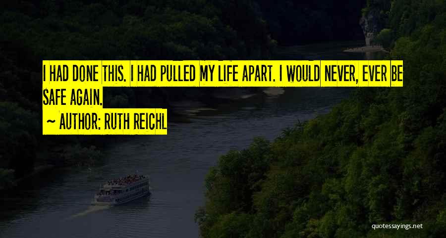 Ruth Reichl Quotes: I Had Done This. I Had Pulled My Life Apart. I Would Never, Ever Be Safe Again.