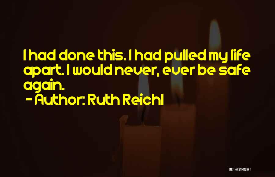 Ruth Reichl Quotes: I Had Done This. I Had Pulled My Life Apart. I Would Never, Ever Be Safe Again.