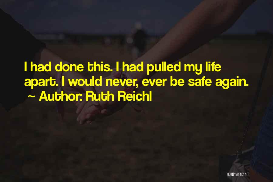 Ruth Reichl Quotes: I Had Done This. I Had Pulled My Life Apart. I Would Never, Ever Be Safe Again.