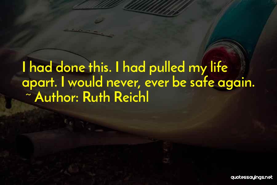 Ruth Reichl Quotes: I Had Done This. I Had Pulled My Life Apart. I Would Never, Ever Be Safe Again.