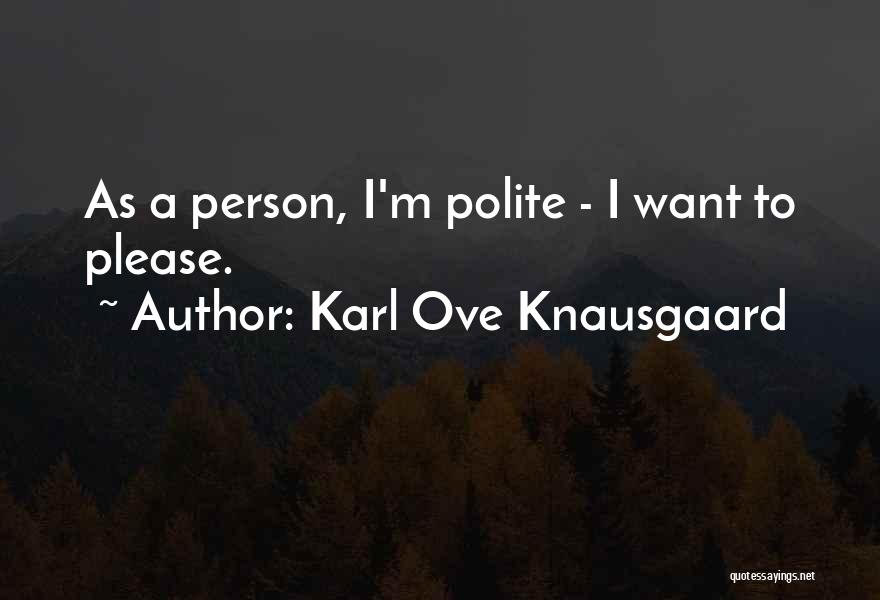 Karl Ove Knausgaard Quotes: As A Person, I'm Polite - I Want To Please.