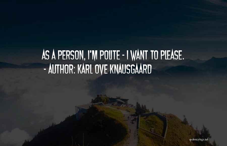 Karl Ove Knausgaard Quotes: As A Person, I'm Polite - I Want To Please.