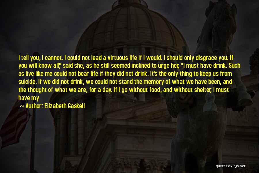 Elizabeth Gaskell Quotes: I Tell You, I Cannot. I Could Not Lead A Virtuous Life If I Would. I Should Only Disgrace You.