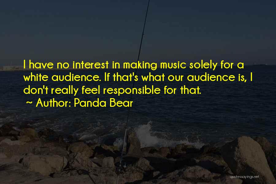 Panda Bear Quotes: I Have No Interest In Making Music Solely For A White Audience. If That's What Our Audience Is, I Don't