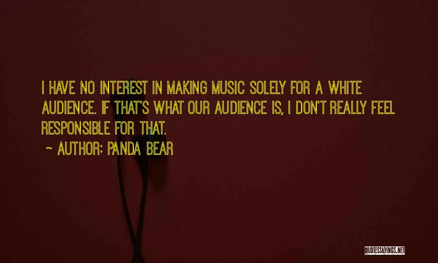 Panda Bear Quotes: I Have No Interest In Making Music Solely For A White Audience. If That's What Our Audience Is, I Don't