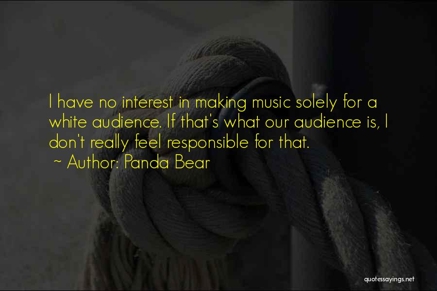 Panda Bear Quotes: I Have No Interest In Making Music Solely For A White Audience. If That's What Our Audience Is, I Don't