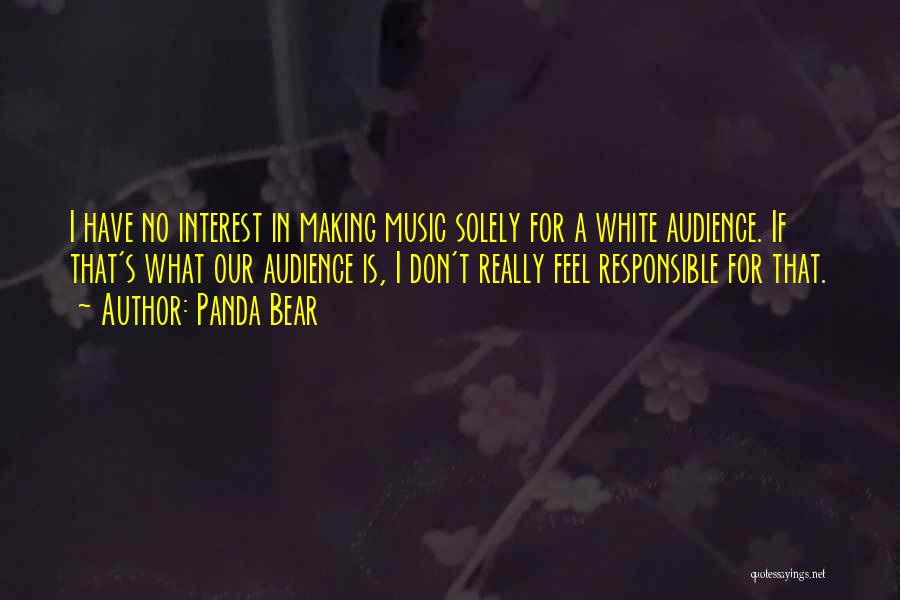 Panda Bear Quotes: I Have No Interest In Making Music Solely For A White Audience. If That's What Our Audience Is, I Don't