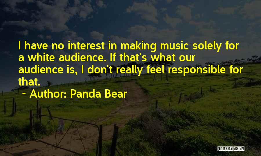 Panda Bear Quotes: I Have No Interest In Making Music Solely For A White Audience. If That's What Our Audience Is, I Don't